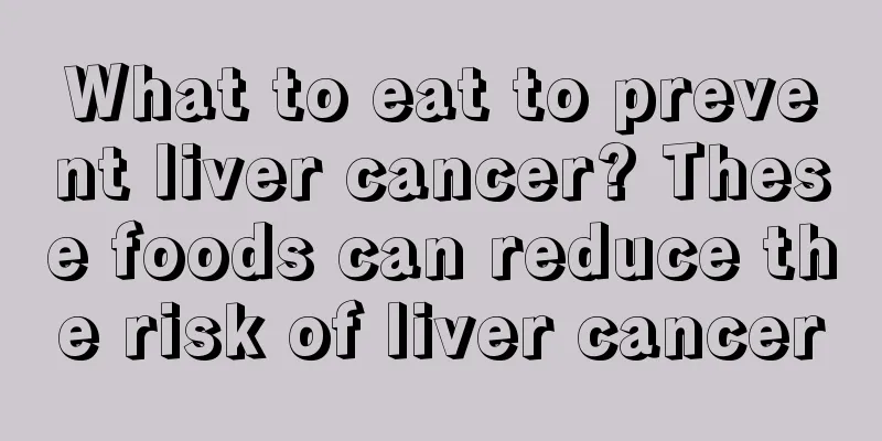 What to eat to prevent liver cancer? These foods can reduce the risk of liver cancer