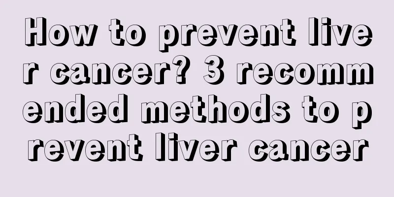 How to prevent liver cancer? 3 recommended methods to prevent liver cancer