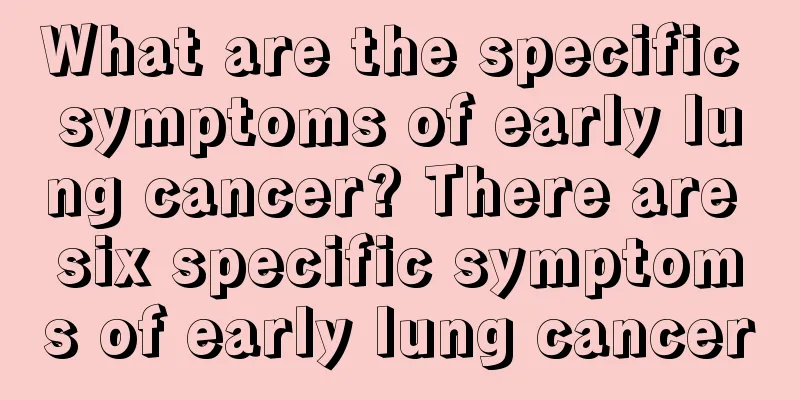 What are the specific symptoms of early lung cancer? There are six specific symptoms of early lung cancer