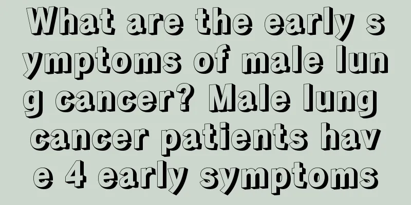 What are the early symptoms of male lung cancer? Male lung cancer patients have 4 early symptoms