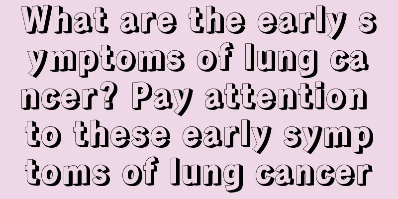 What are the early symptoms of lung cancer? Pay attention to these early symptoms of lung cancer