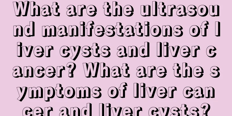 What are the ultrasound manifestations of liver cysts and liver cancer? What are the symptoms of liver cancer and liver cysts?