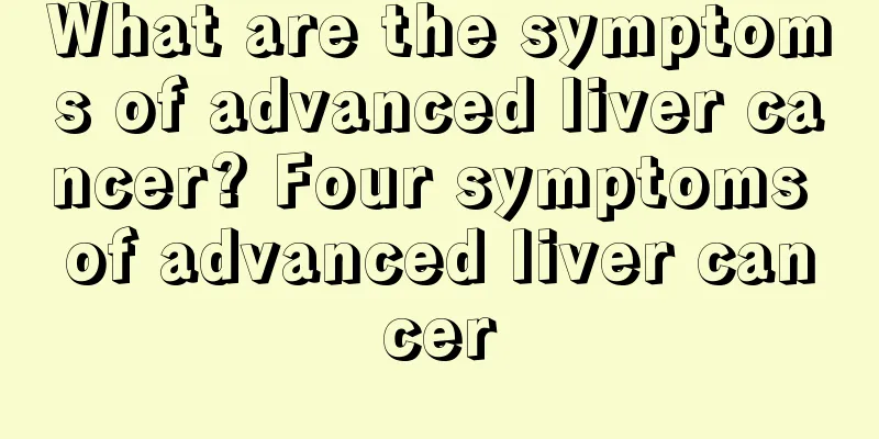 What are the symptoms of advanced liver cancer? Four symptoms of advanced liver cancer
