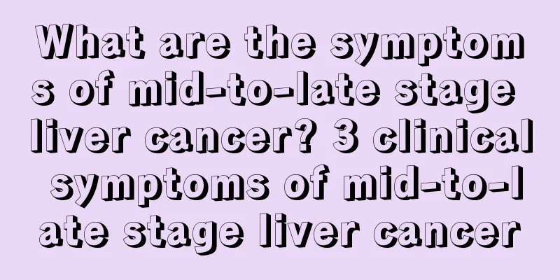 What are the symptoms of mid-to-late stage liver cancer? 3 clinical symptoms of mid-to-late stage liver cancer