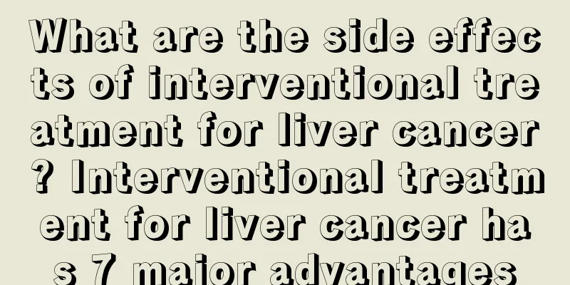 What are the side effects of interventional treatment for liver cancer? Interventional treatment for liver cancer has 7 major advantages