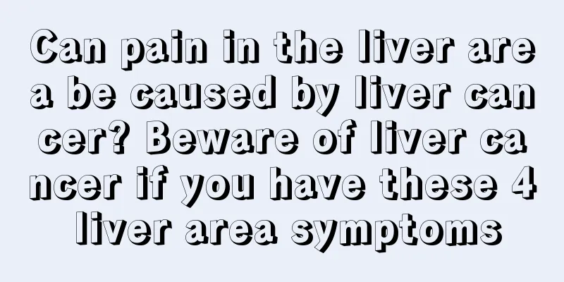 Can pain in the liver area be caused by liver cancer? Beware of liver cancer if you have these 4 liver area symptoms