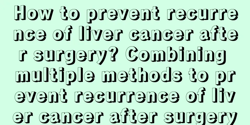 How to prevent recurrence of liver cancer after surgery? Combining multiple methods to prevent recurrence of liver cancer after surgery