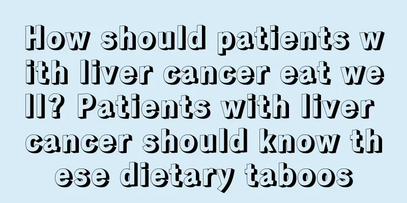 How should patients with liver cancer eat well? Patients with liver cancer should know these dietary taboos