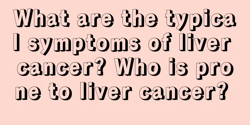 What are the typical symptoms of liver cancer? Who is prone to liver cancer? 