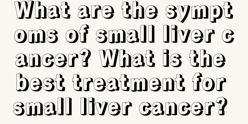 What are the symptoms of small liver cancer? What is the best treatment for small liver cancer? 