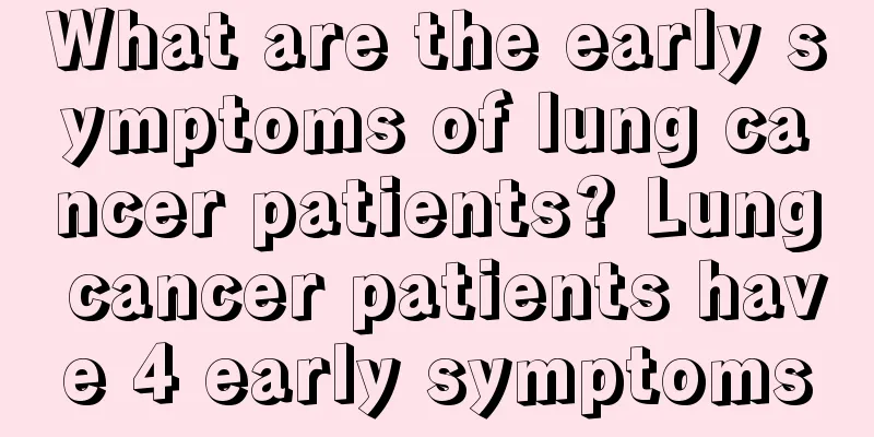 What are the early symptoms of lung cancer patients? Lung cancer patients have 4 early symptoms