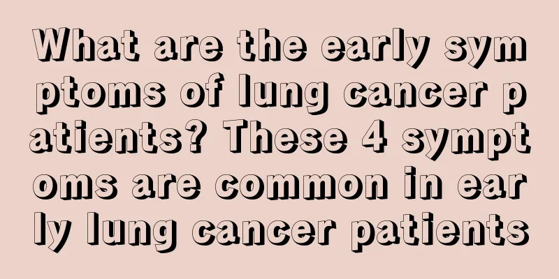 What are the early symptoms of lung cancer patients? These 4 symptoms are common in early lung cancer patients