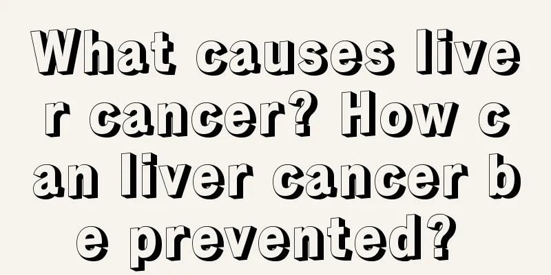 What causes liver cancer? How can liver cancer be prevented? 