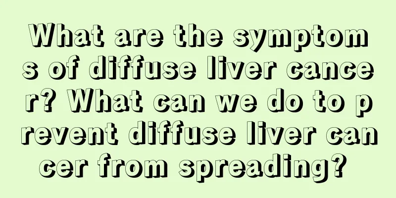 What are the symptoms of diffuse liver cancer? What can we do to prevent diffuse liver cancer from spreading? 