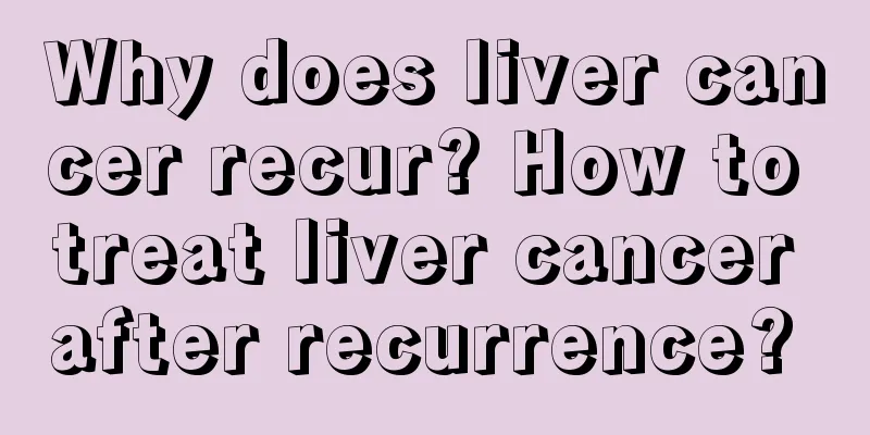 Why does liver cancer recur? How to treat liver cancer after recurrence? 
