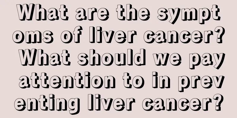 What are the symptoms of liver cancer? What should we pay attention to in preventing liver cancer?