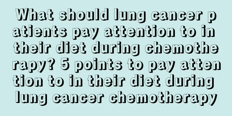 What should lung cancer patients pay attention to in their diet during chemotherapy? 5 points to pay attention to in their diet during lung cancer chemotherapy