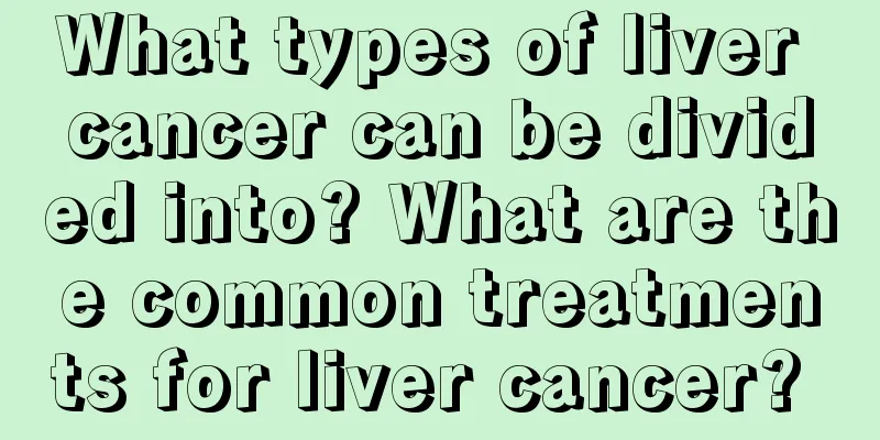 What types of liver cancer can be divided into? What are the common treatments for liver cancer? 