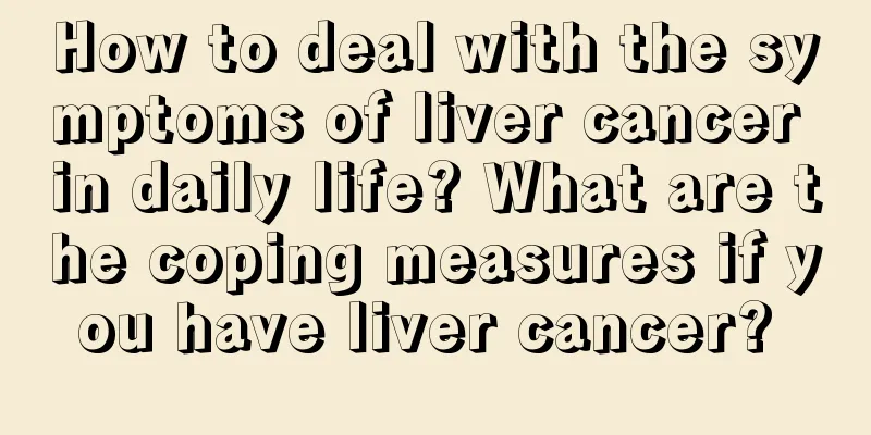 How to deal with the symptoms of liver cancer in daily life? What are the coping measures if you have liver cancer? 