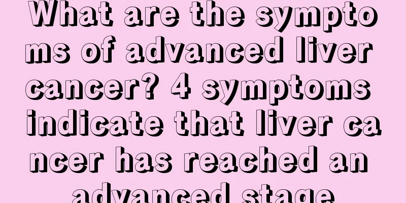 What are the symptoms of advanced liver cancer? 4 symptoms indicate that liver cancer has reached an advanced stage