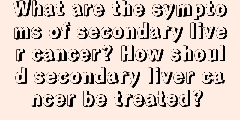 What are the symptoms of secondary liver cancer? How should secondary liver cancer be treated? 