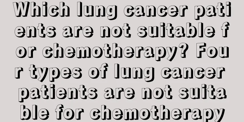 Which lung cancer patients are not suitable for chemotherapy? Four types of lung cancer patients are not suitable for chemotherapy