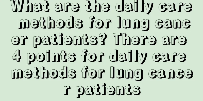 What are the daily care methods for lung cancer patients? There are 4 points for daily care methods for lung cancer patients