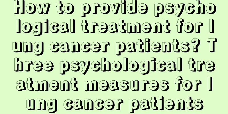 How to provide psychological treatment for lung cancer patients? Three psychological treatment measures for lung cancer patients