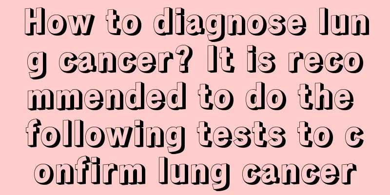 How to diagnose lung cancer? It is recommended to do the following tests to confirm lung cancer