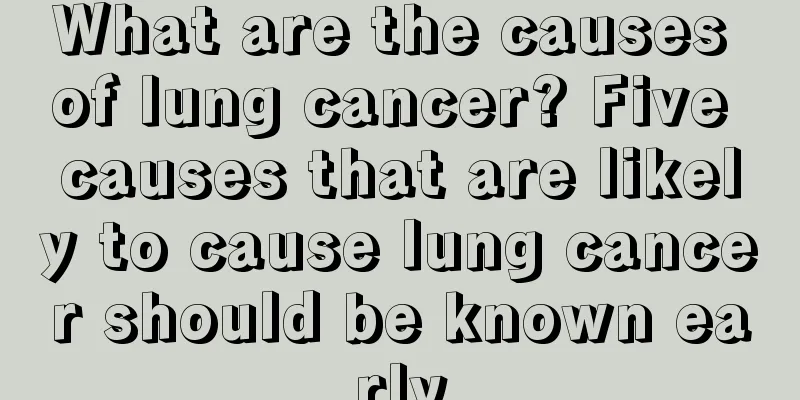 What are the causes of lung cancer? Five causes that are likely to cause lung cancer should be known early