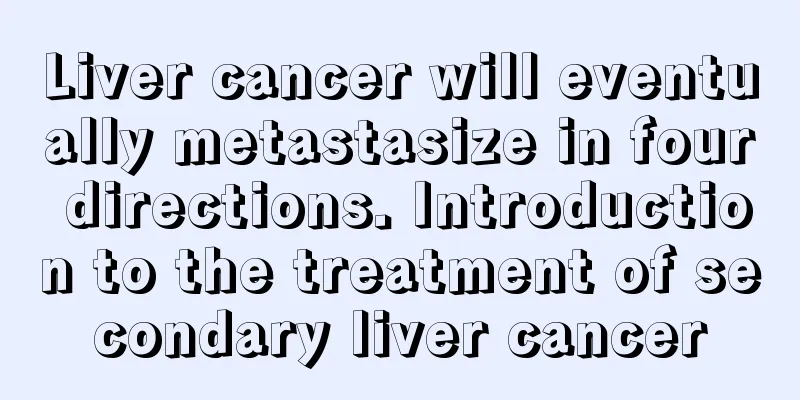 Liver cancer will eventually metastasize in four directions. Introduction to the treatment of secondary liver cancer
