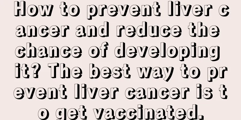 How to prevent liver cancer and reduce the chance of developing it? The best way to prevent liver cancer is to get vaccinated.