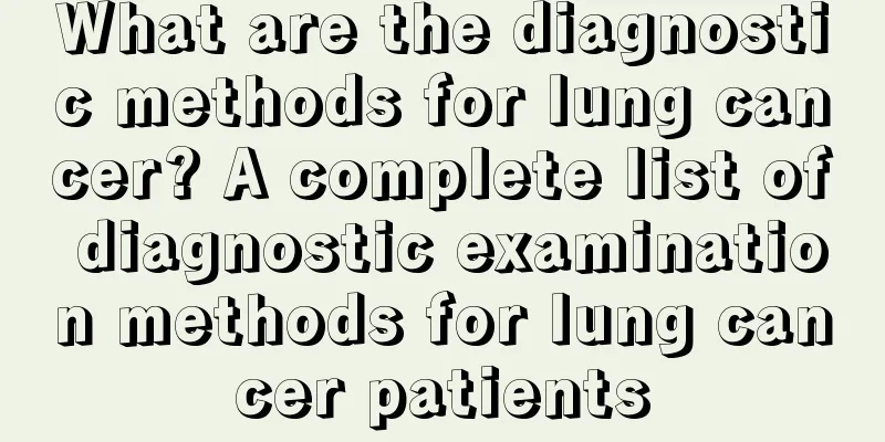 What are the diagnostic methods for lung cancer? A complete list of diagnostic examination methods for lung cancer patients