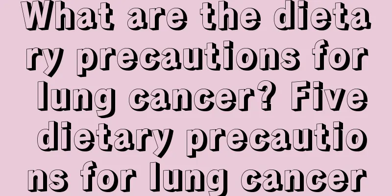 What are the dietary precautions for lung cancer? Five dietary precautions for lung cancer