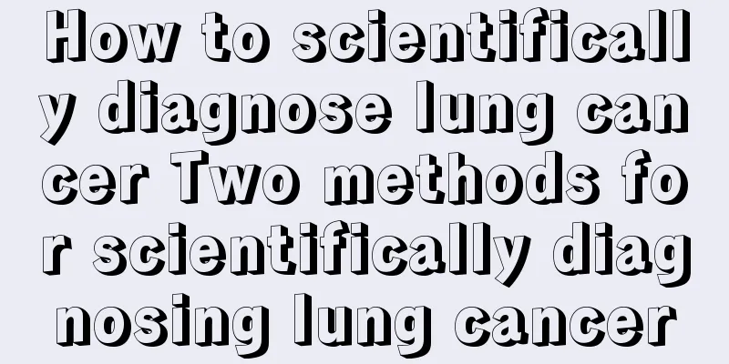 How to scientifically diagnose lung cancer Two methods for scientifically diagnosing lung cancer