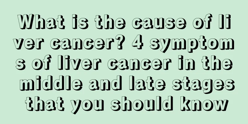 What is the cause of liver cancer? 4 symptoms of liver cancer in the middle and late stages that you should know
