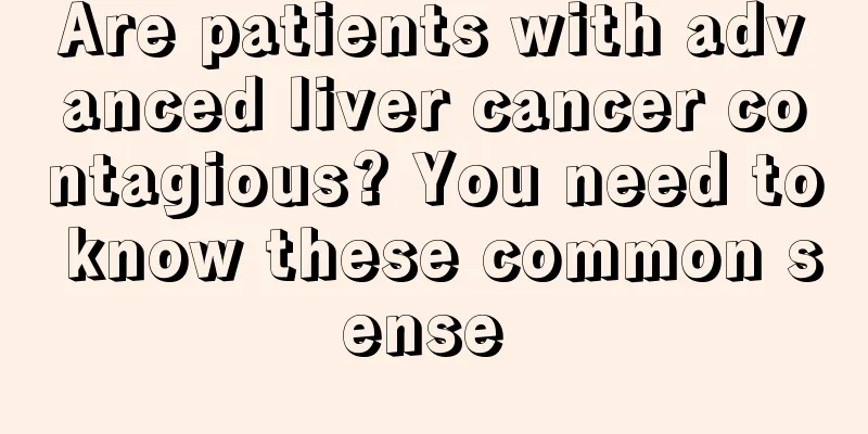 Are patients with advanced liver cancer contagious? You need to know these common sense 