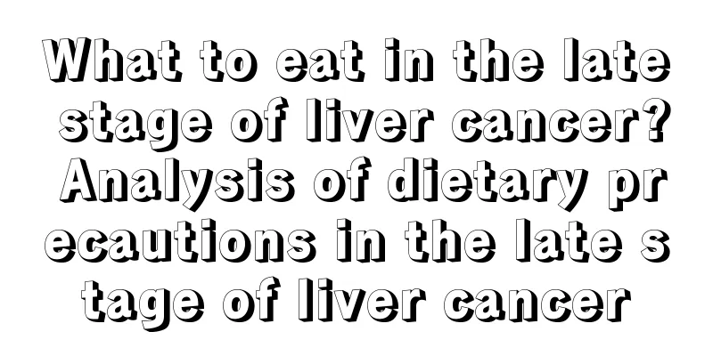 What to eat in the late stage of liver cancer? Analysis of dietary precautions in the late stage of liver cancer
