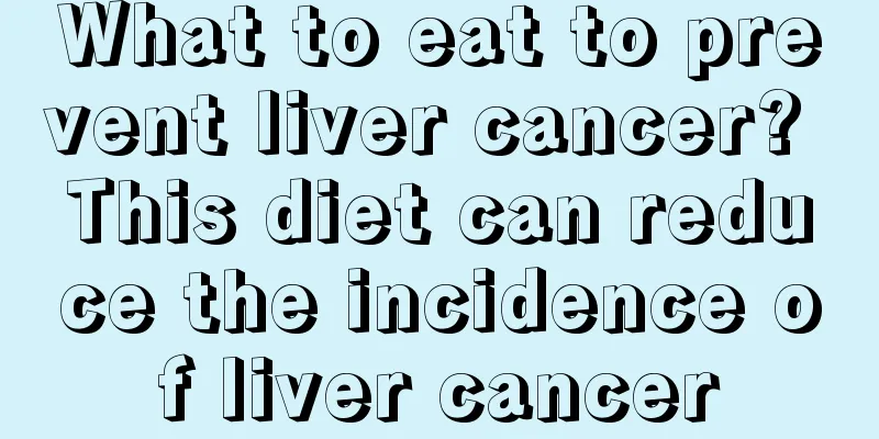 What to eat to prevent liver cancer? This diet can reduce the incidence of liver cancer