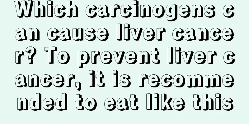 Which carcinogens can cause liver cancer? To prevent liver cancer, it is recommended to eat like this