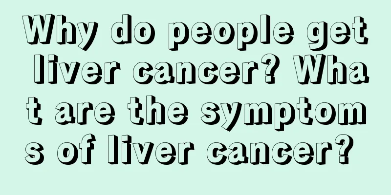Why do people get liver cancer? What are the symptoms of liver cancer? 