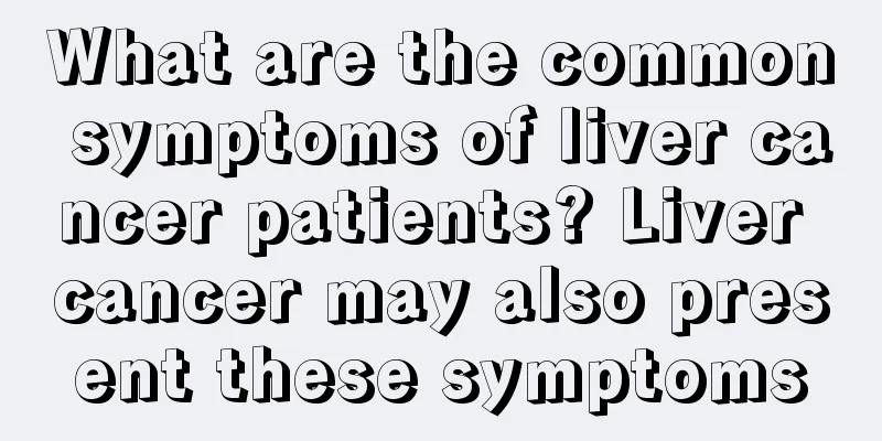 What are the common symptoms of liver cancer patients? Liver cancer may also present these symptoms