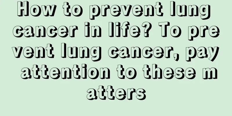 How to prevent lung cancer in life? To prevent lung cancer, pay attention to these matters