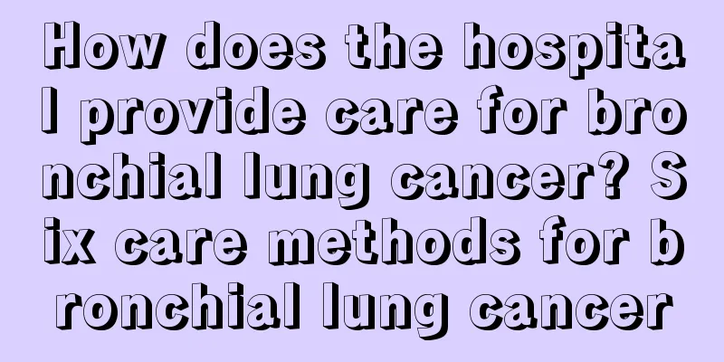 How does the hospital provide care for bronchial lung cancer? Six care methods for bronchial lung cancer