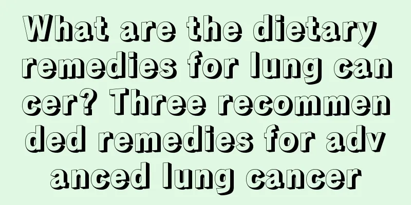 What are the dietary remedies for lung cancer? Three recommended remedies for advanced lung cancer
