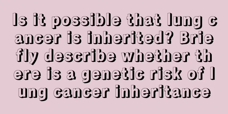 Is it possible that lung cancer is inherited? Briefly describe whether there is a genetic risk of lung cancer inheritance