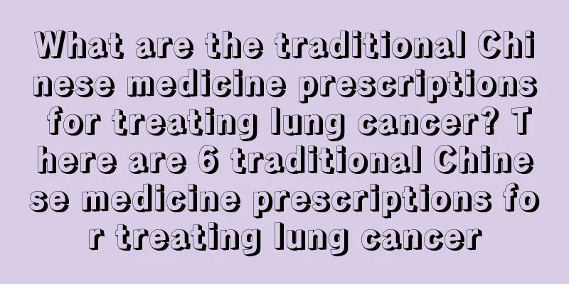 What are the traditional Chinese medicine prescriptions for treating lung cancer? There are 6 traditional Chinese medicine prescriptions for treating lung cancer
