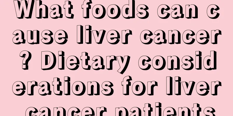 What foods can cause liver cancer? Dietary considerations for liver cancer patients