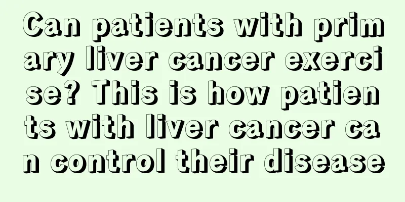 Can patients with primary liver cancer exercise? This is how patients with liver cancer can control their disease