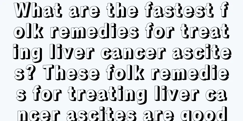 What are the fastest folk remedies for treating liver cancer ascites? These folk remedies for treating liver cancer ascites are good